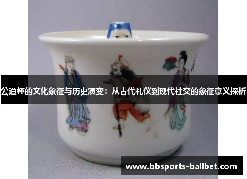 公道杯的文化象征与历史演变：从古代礼仪到现代社交的象征意义探析
