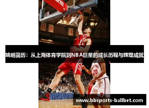 姚明简历：从上海体育学院到NBA巨星的成长历程与辉煌成就