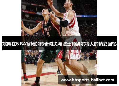 姚明在NBA赛场的传奇对决与波士顿凯尔特人的精彩回忆