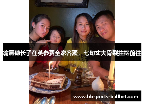 翁嘉穗长子在英参赛全家齐聚，七旬丈夫骨裂拄拐前往