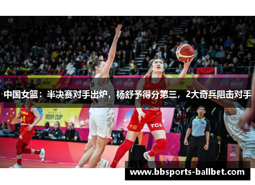 中国女篮：半决赛对手出炉，杨舒予得分第三，2大奇兵阻击对手