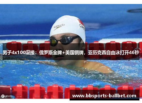 男子4x100混接：俄罗斯金牌+美国铜牌，亚历克西自由泳打开46秒